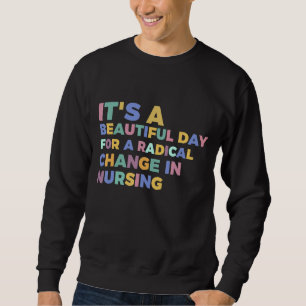 It's A Beautiful Day For Radical Change Nurse Mar Sweatshirt