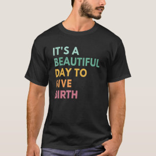 Its A Beautiful Day To Give Birth  Doula Life Midw T-Shirt