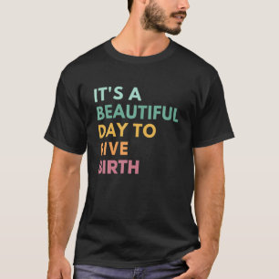Its A Beautiful Day To Give Birth Funny Doula Life T-Shirt