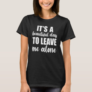 It's A Beautiful Day To Leave Me Alone Anti Socia T-Shirt