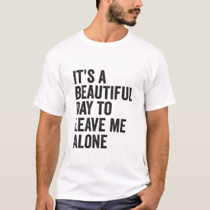 It's a Beautiful Day to Leave Me Alone Funny Gift  T-Shirt