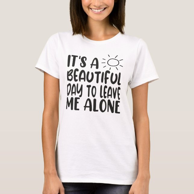It's A Beautiful Day To Leave Me Alone T-Shirt (Front)