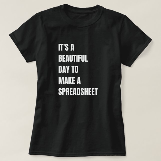 It's A Beautiful Day To, Make A Spreadsheet,  T-Shirt (Design Front)