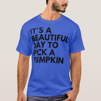 Its A Beautiful Day To Pick A Pumpkin T-Shirt