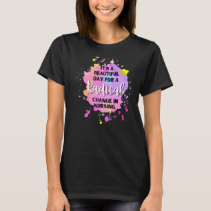 It's A Beautiful Day To Radical Change In Nursing  T-Shirt