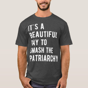 Its A Beautiful Day To Smash The Patriarchy I T-Shirt