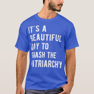 Its A Beautiful Day To Smash The Patriarchy I T-Shirt