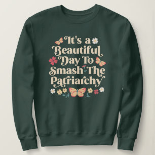 It's a Beautiful Day to Smash the Patriarchy Sweatshirt