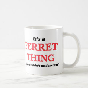 It's a Ferret thing, you wouldn't understand Coffee Mug