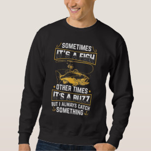 Its A Fish Other Times Its A Buzz I Always Catch S Sweatshirt