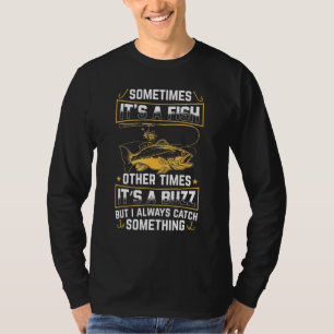 Its A Fish Other Times Its A Buzz I Always Catch S T-Shirt