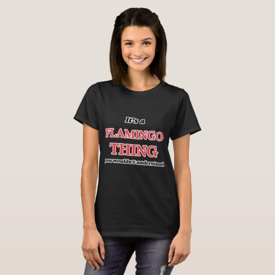 It's a Flamingo thing, you wouldn't understand T-Shirt