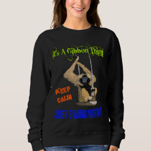 IT'S A GIBBON THING! KEEP CALM JUST SWING WITH IT! SWEATSHIRT