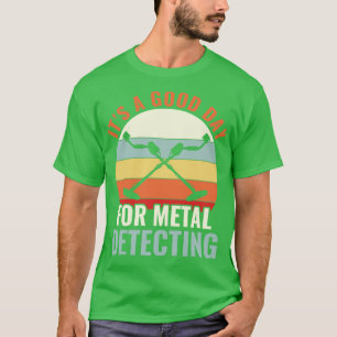 Its a Good Day for Metal Detecting Metal Detectori T-Shirt
