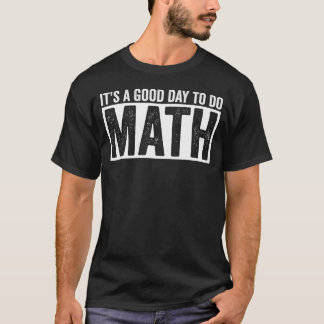 Its A Good Day To Do Math Funny Math Lover Quote T-Shirt