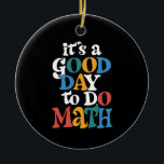 It's A Good Day to Do Math Teacher Inspirational Ceramic Ornament<br><div class="desc">It's A Good Day to Do Math Teacher Inspirational</div>