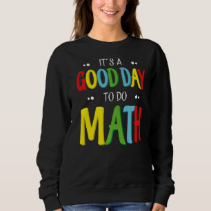 It's A Good Day To Do Math  Teacher Mathematician  Sweatshirt