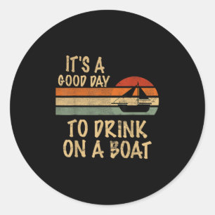 Its A Good Day To Drink On A Boat Ideal For Everyo Classic Round Sticker