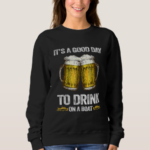 Its A Good Day To Drink On A Boat Sweatshirt