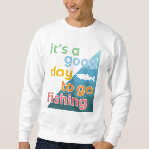 It's a good day to go fishing sweatshirt