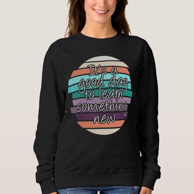 Its A Good Day To Learn Something New   School Tea Sweatshirt (Front)