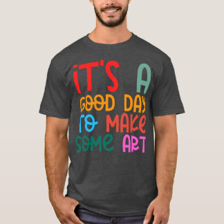 Its A Good Day To Make Art 14 T-Shirt