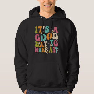 It's A Good Day To Make Some Art Artist Art Teache Hoodie