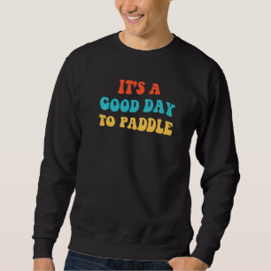 It's A Good Day To Paddle Kayaker Paddler Paddling Sweatshirt