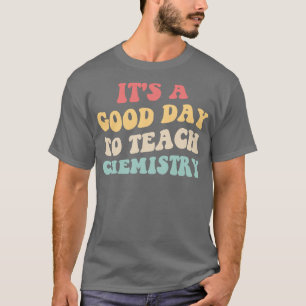 Its A Good Day To Teach Chemistry II T-Shirt