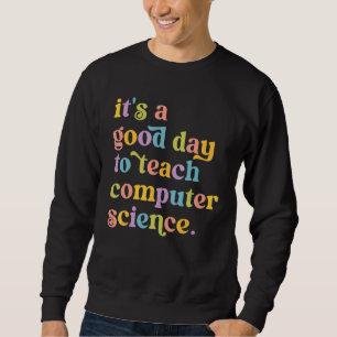 It's A Good Day To Teach Computer Science Sweatshirt