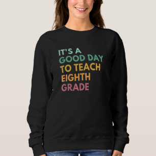 It's A Good Day To Teach Eighth Grade Sweatshirt
