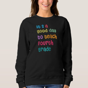 It's A Good Day To Teach Fourth Grade 4th Grade Te Sweatshirt