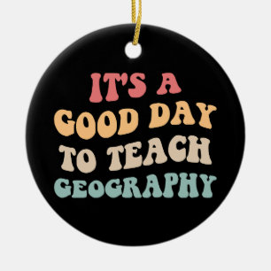 It's A Good Day To Teach Geography II Ceramic Ornament