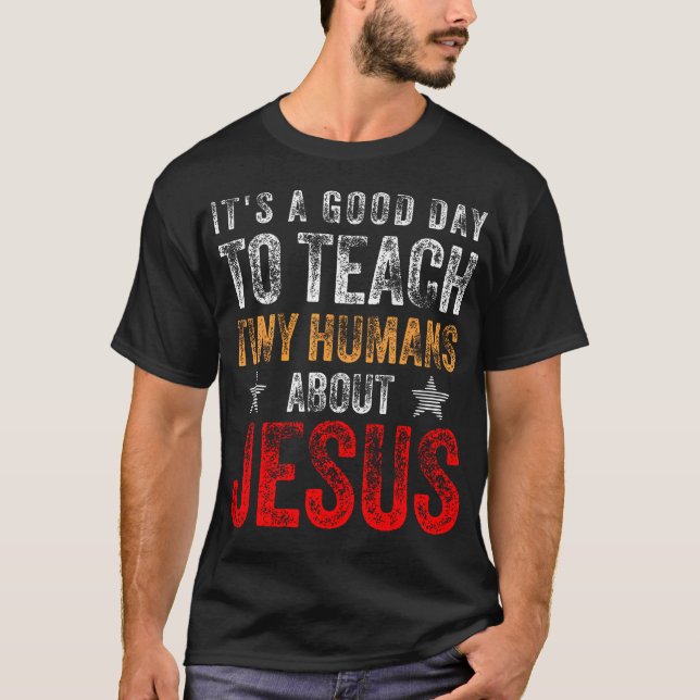It'S A Good Day To Teach Tiny Humans About Jesus C T-Shirt (Front)