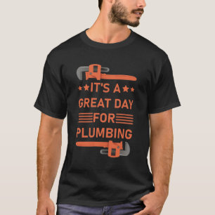 It's a great day for plumbing - Plumber Plumbing T-Shirt
