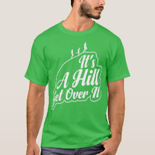 Its a Hill Get Over It funny hill running quotes f T-Shirt