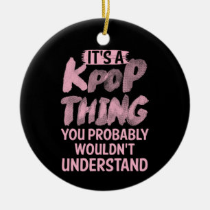 It's A Kpop Thing You Probably Wouldn't Understand Ceramic Ornament