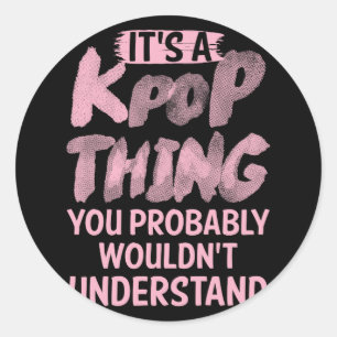 Its A Kpop Thing You Probably Wouldn't Understand Classic Round Sticker