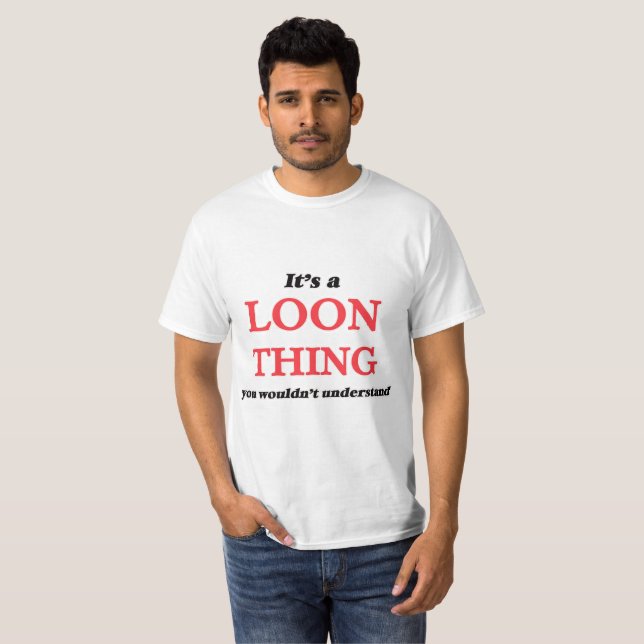 It's a Loon thing, you wouldn't understand T-Shirt (Front Full)