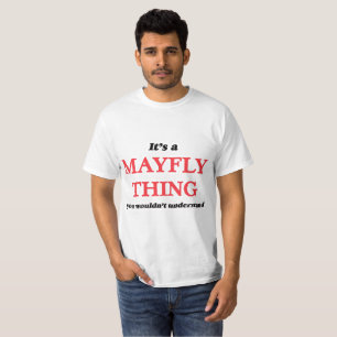It's a Mayfly thing, you wouldn't understand T-Shirt