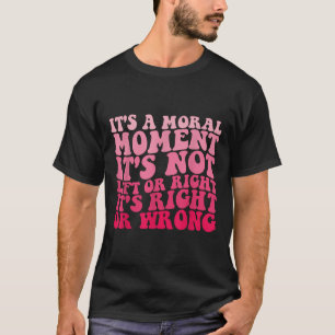 Its A Moral Moment Its Not Left Or Right Its Right T-Shirt