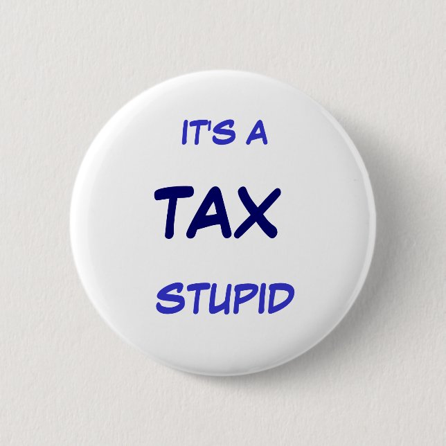 IT'S A TAX STUPID 2 INCH ROUND BUTTON (Front)