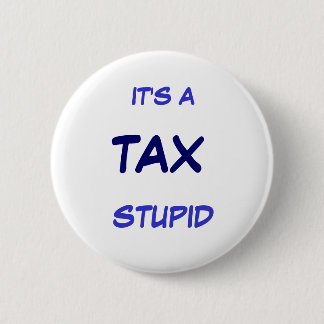 IT'S A TAX STUPID 2 INCH ROUND BUTTON