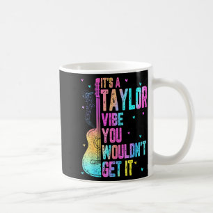 It's A Taylor Vibe You Wouldn't Get It Women Men K Coffee Mug