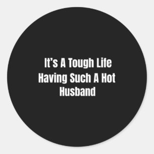 It's A Tough Life Having Such A Hot Husband Funny Classic Round Sticker