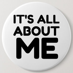 IT'S ALL ABOUT ME 6 INCH ROUND BUTTON