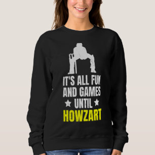 It's All Fun And Games Until Howzart Quote For A C Sweatshirt