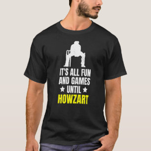 It's All Fun And Games Until Howzart Quote For A C T-Shirt