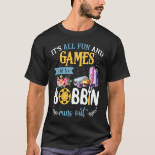 It's All Fun And Games Until The Bobbin Runs Out S T-Shirt