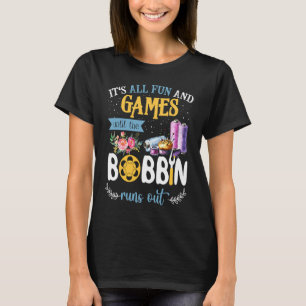 It's All Fun And Games Until The Bobbin Runs Out S T-Shirt